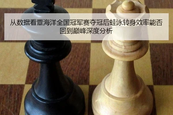 从数据看覃海洋全国冠军赛夺冠后蛙泳转身效率能否回到巅峰深度分析