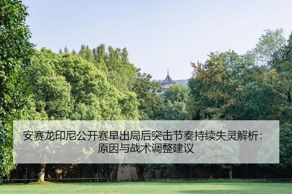 安赛龙印尼公开赛早出局后突击节奏持续失灵解析：原因与战术调整建议