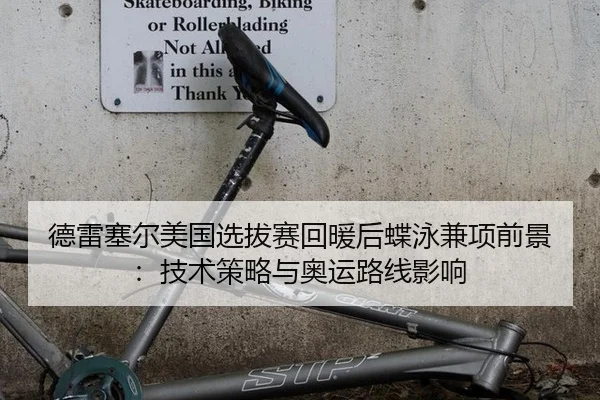德雷塞尔美国选拔赛回暖后蝶泳兼项前景：技术策略与奥运路线影响